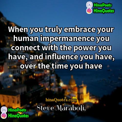 Steve Maraboli Quotes | When you truly embrace your human impermanence
